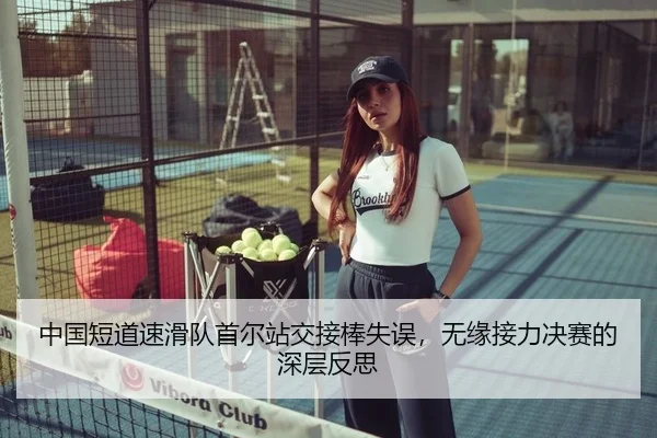 中国短道速滑队首尔站交接棒失误，无缘接力决赛的深层反思